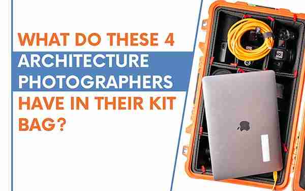 What Do These 4 Architecture Photographers Have in Their Kit Bag?